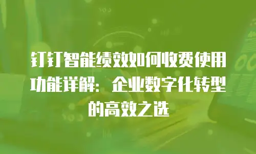 钉钉智能绩效如何收费使用功能详解：企业数字化转型的高效之选