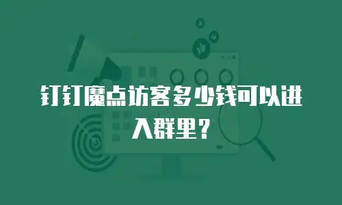 钉钉魔点访客多少钱可以进入群里？