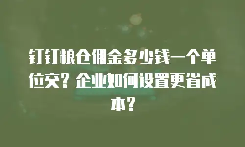 钉钉粮仓佣金多少钱一个单位交？企业如何设置更省成本？