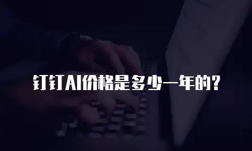钉钉AI价格是多少一年的？