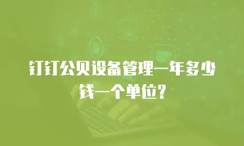 钉钉公贝设备管理一年多少钱一个单位？