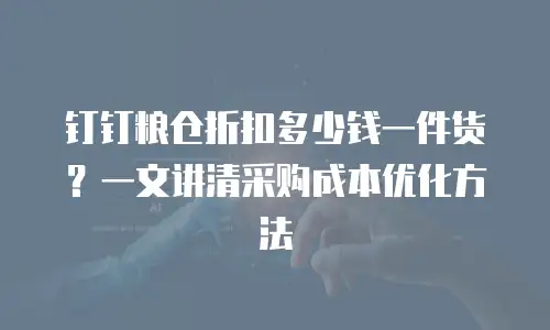 钉钉粮仓折扣多少钱一件货？一文讲清采购成本优化方法