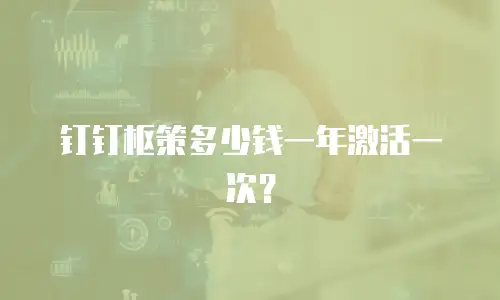 钉钉枢策多少钱一年激活一次？