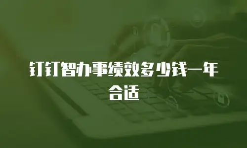 钉钉智办事绩效多少钱一年合适