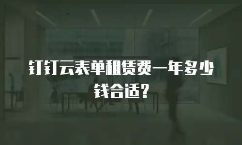 钉钉云表单租赁费一年多少钱合适？