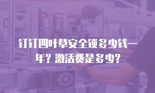 钉钉四叶草安全锁多少钱一年？激活费是多少？