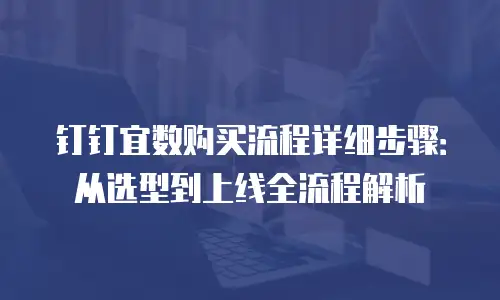 钉钉宜数购买流程详细步骤：从选型到上线全流程解析
