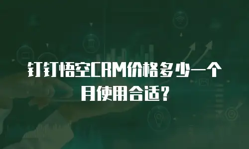 钉钉悟空CRM价格多少一个月使用合适？