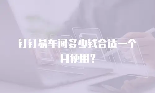 钉钉易车间多少钱合适一个月使用？