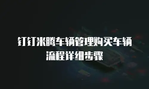 钉钉米腾车辆管理购买车辆流程详细步骤