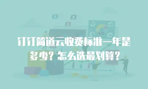 钉钉简道云收费标准一年是多少？怎么选最划算？