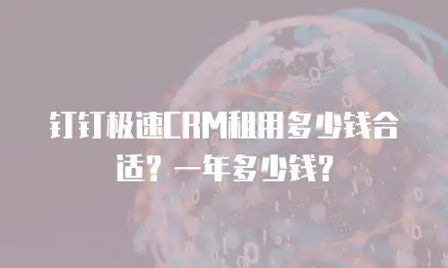 钉钉极速CRM租用多少钱合适？一年多少钱？