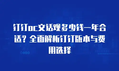 钉钉oc文话观多少钱一年合适？全面解析钉钉版本与费用选择