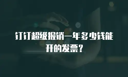 钉钉超级报销一年多少钱能开的发票？
