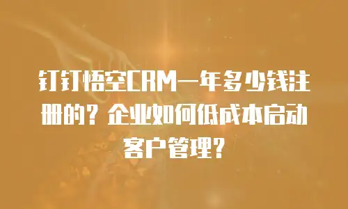 钉钉悟空CRM一年多少钱注册的？企业如何低成本启动客户管理？