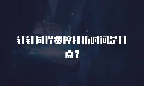 钉钉同程费控打折时间是几点？