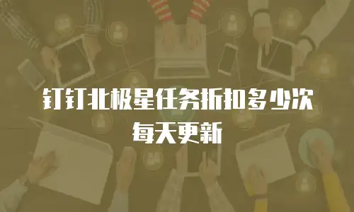 钉钉北极星任务折扣多少次每天更新