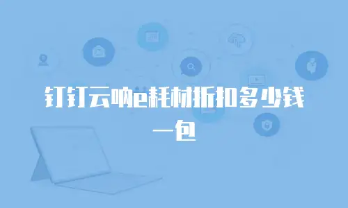 钉钉云呐e耗材折扣多少钱一包
