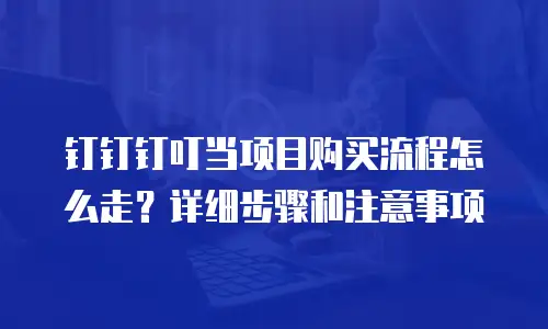 钉钉钉叮当项目购买流程怎么走？详细步骤和注意事项