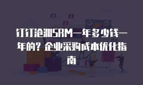 钉钉沧渊SRM一年多少钱一年的？企业采购成本优化指南