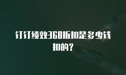 钉钉绩效360折扣是多少钱扣的？