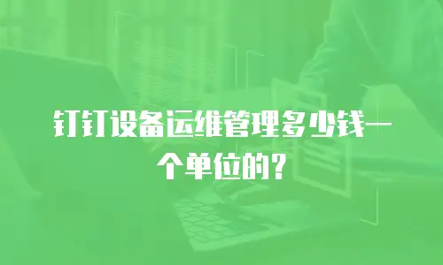 钉钉设备运维管理多少钱一个单位的？