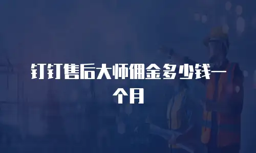 钉钉售后大师佣金多少钱一个月