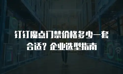 钉钉魔点门禁价格多少一套合适？企业选型指南