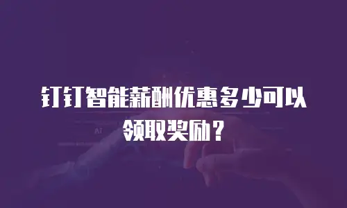 钉钉智能薪酬优惠多少可以领取奖励？