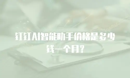钉钉AI智能助手价格是多少钱一个月？