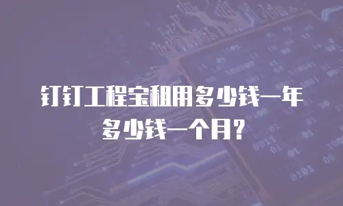 钉钉工程宝租用多少钱一年多少钱一个月？