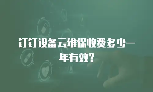 钉钉设备云维保收费多少一年有效？