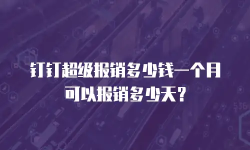 钉钉超级报销多少钱一个月可以报销多少天？