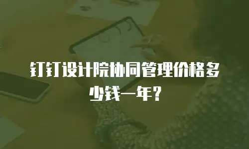 钉钉设计院协同管理价格多少钱一年？