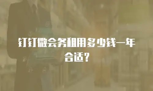 钉钉微会务租用多少钱一年合适？