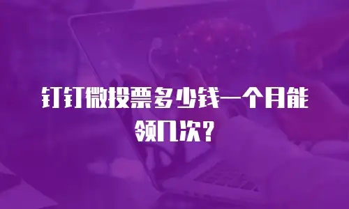 钉钉微投票多少钱一个月能领几次？