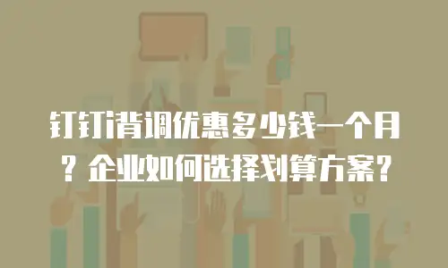 钉钉i背调优惠多少钱一个月？企业如何选择划算方案？