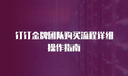 钉钉金牌团队购买流程详细操作指南