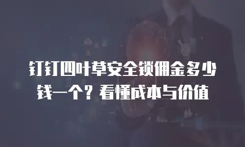 钉钉四叶草安全锁佣金多少钱一个？看懂成本与价值