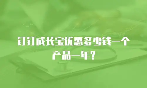 钉钉成长宝优惠多少钱一个产品一年？