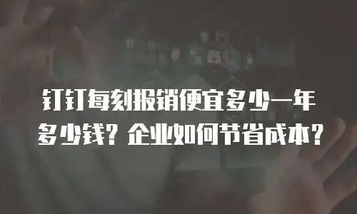 钉钉每刻报销便宜多少一年多少钱？企业如何节省成本？