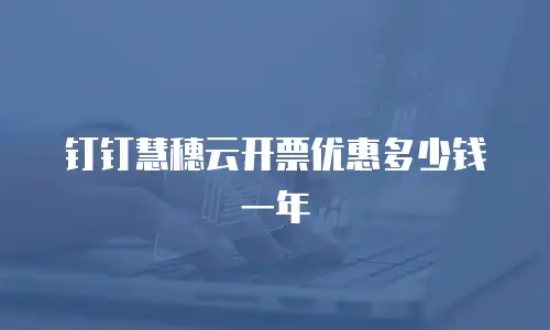 钉钉慧穗云开票优惠多少钱一年