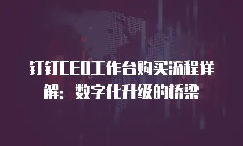 钉钉CEO工作台购买流程详解：数字化升级的桥梁