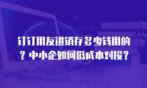 钉钉用友进销存多少钱用的？中小企如何低成本对接？