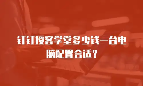 钉钉授客学堂多少钱一台电脑配置合适？
