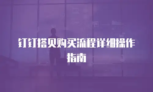 钉钉搭贝购买流程详细操作指南