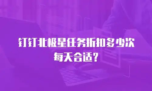 钉钉北极星任务折扣多少次每天合适？