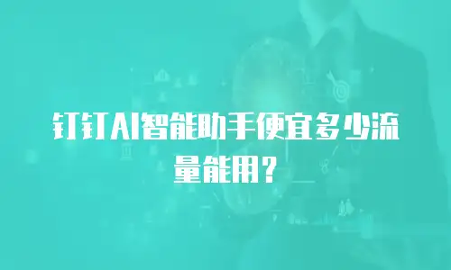 钉钉AI智能助手便宜多少流量能用？