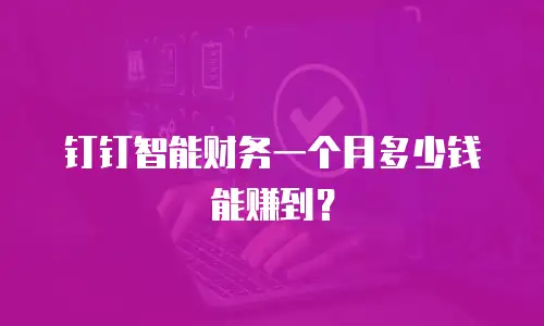 钉钉智能财务一个月多少钱能赚到？