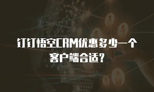 钉钉悟空CRM优惠多少一个客户端合适？